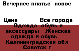 Вечернее платье, новое  › Цена ­ 8 000 - Все города Одежда, обувь и аксессуары » Женская одежда и обувь   . Калининградская обл.,Советск г.